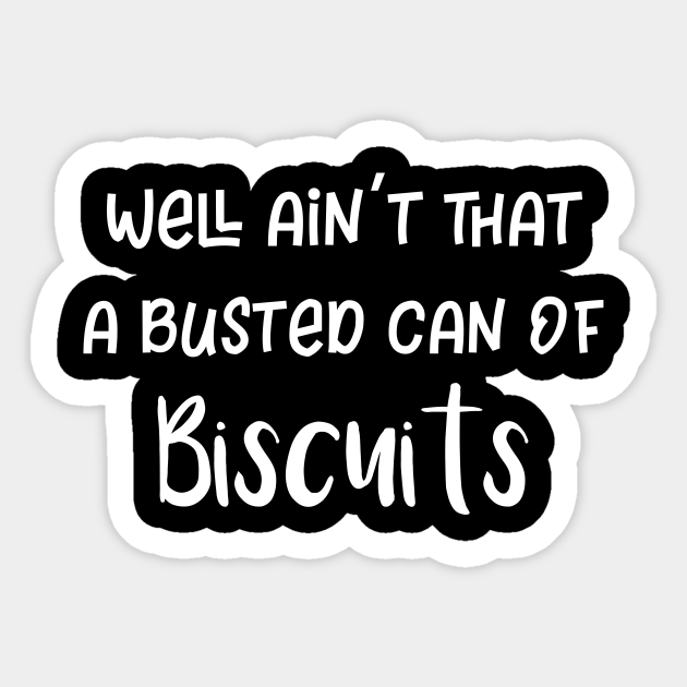 Well Ain't That a Busted Can of Biscuits Biscuits Sticker TeePublic